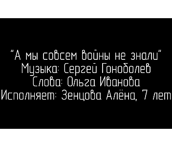 «А мы совсем войны не знали», муз. С.Гоноболева, сл. О.Ивановой